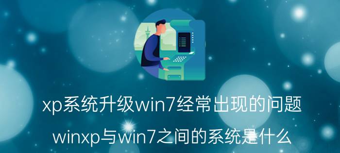 xp系统升级win7经常出现的问题 winxp与win7之间的系统是什么？